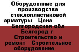 Оборудование для производства стеклопластиковой арматуры › Цена ­ 600 000 - Белгородская обл., Белгород г. Строительство и ремонт » Строительное оборудование   . Белгородская обл.